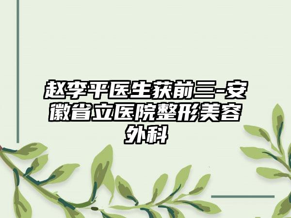 赵李平医生获前三-安徽省立医院整形美容外科