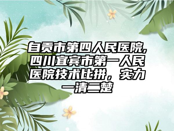 自贡市第四人民医院,四川宜宾市第一人民医院技术比拼,实力一清二楚