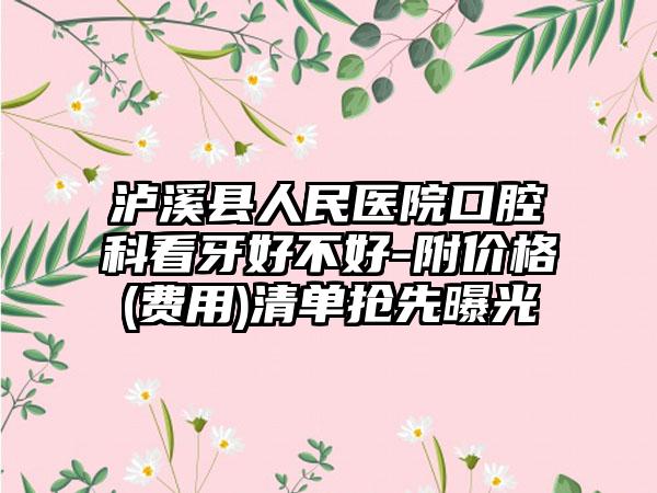 泸溪县人民医院口腔科看牙好不好-附价格(费用)清单抢先曝光