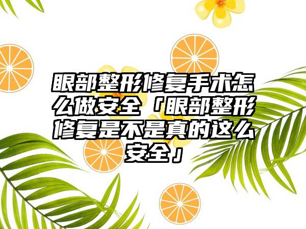 眼部整形修复手术怎么做安全「眼部整形修复是不是真的这么安全」