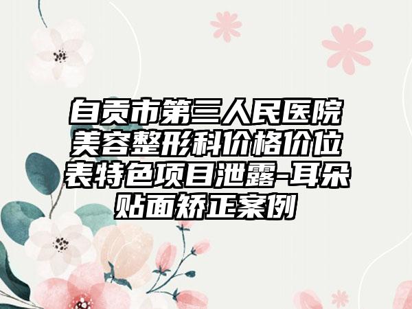 自贡市第三人民医院美容整形科价格价位表特色项目泄露-耳朵贴面矫正案例