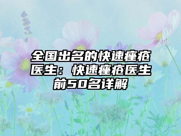 全国出名的快速痤疮医生:快速痤疮医生前50名详解