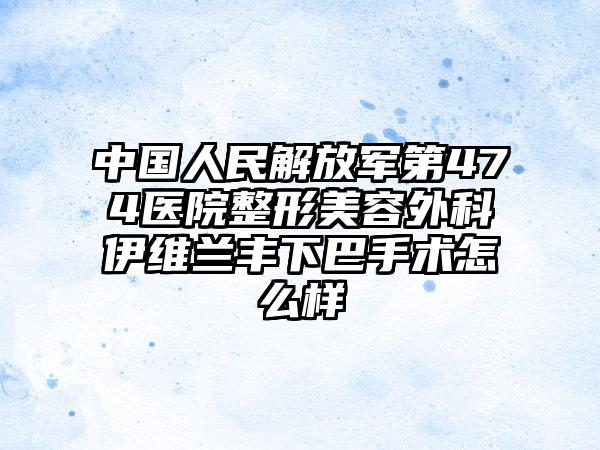 中国人民解放军第474医院整形美容外科伊维兰丰下巴手术怎么样