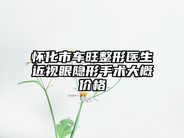怀化市车旺整形医生近视眼隐形手术大概价格