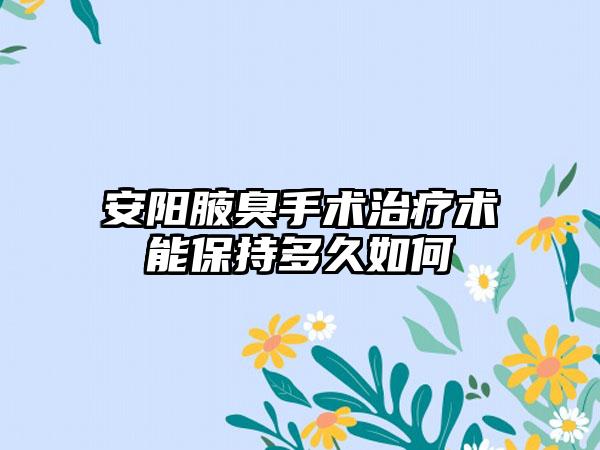 安阳腋臭手术治疗术能保持多久如何