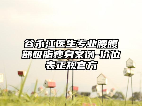 谷永江医生专业腰腹部吸脂瘦身案例-价位表正规官方