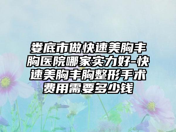 娄底市做快速美胸丰胸医院哪家实力好-快速美胸丰胸整形手术费用需要多少钱