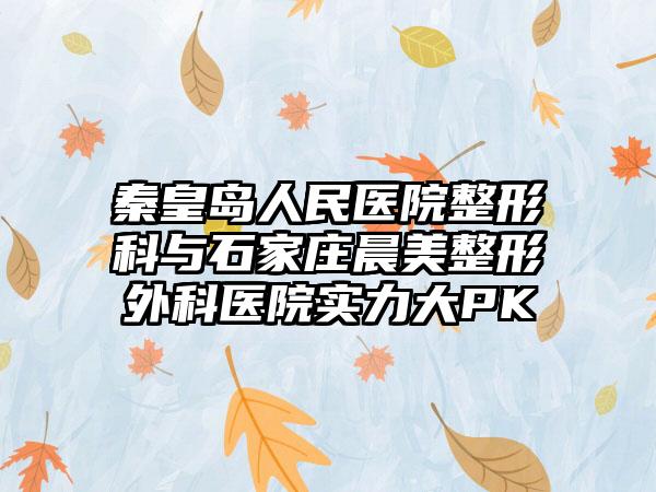 秦皇岛人民医院整形科与石家庄晨美整形外科医院实力大PK