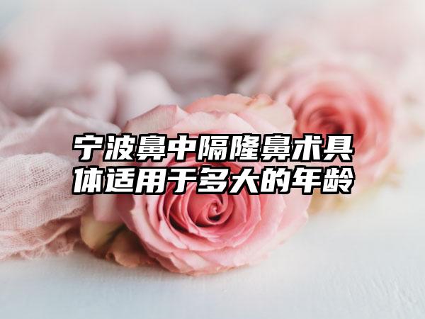 宁波鼻中隔隆鼻术具体适用于多大的年龄