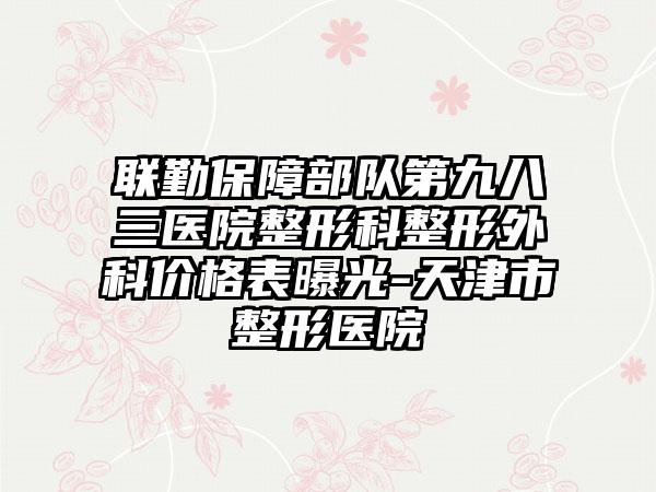 联勤保障部队第九八三医院整形科整形外科价格表曝光-天津市整形医院