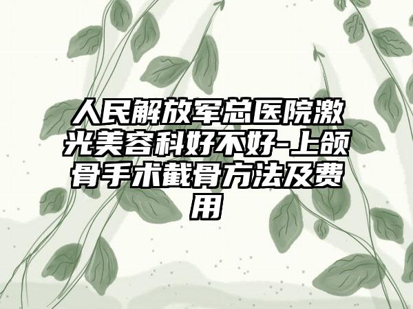 人民解放军总医院激光美容科好不好-上颌骨手术截骨方法及费用