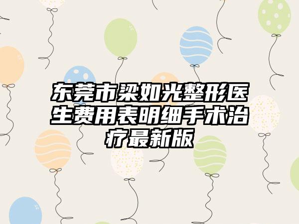东莞市梁如光整形医生费用表明细手术治疗最新版