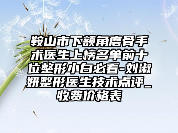 鞍山市下额角磨骨手术医生上榜名单前十位整形小白必看-刘淑妍整形医生技术点评_收费价格表