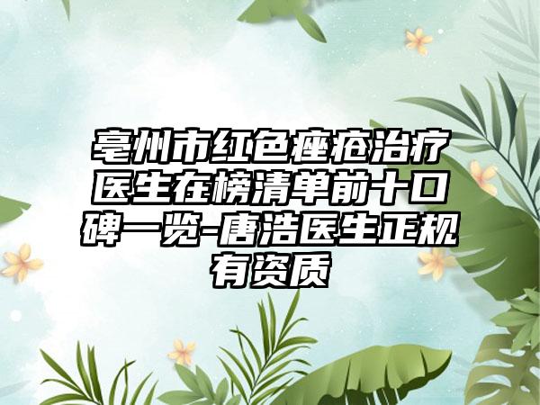 亳州市红色痤疮治疗医生在榜清单前十口碑一览-唐浩医生正规有资质