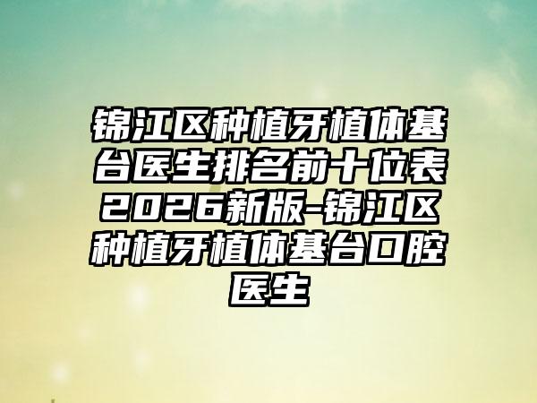 锦江区种植牙植体基台医生排名前十位表2026新版-锦江区种植牙植体基台口腔医生