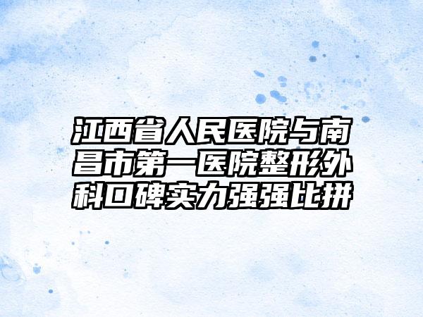 江西省人民医院与南昌市第一医院整形外科口碑实力强强比拼