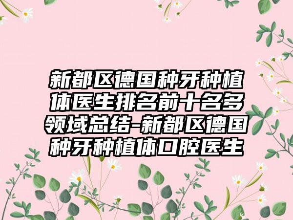 新都区德国种牙种植体医生排名前十名多领域总结-新都区德国种牙种植体口腔医生