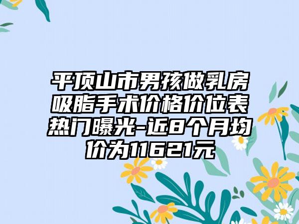 平顶山市男孩做乳房吸脂手术价格价位表热门曝光-近8个月均价为11621元