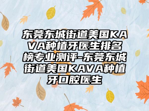 东莞东城街道美国KAVA种植牙医生排名榜专业测评-东莞东城街道美国KAVA种植牙口腔医生