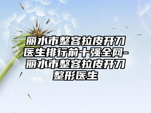 丽水市整容拉皮开刀医生排行前十强全网-丽水市整容拉皮开刀整形医生