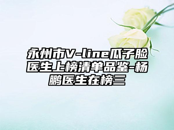 永州市V-line瓜子脸医生上榜清单品鉴-杨鹏医生在榜三