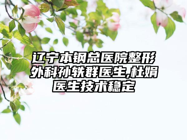 辽宁本钢总医院整形外科孙轶群医生,杜娟医生技术稳定