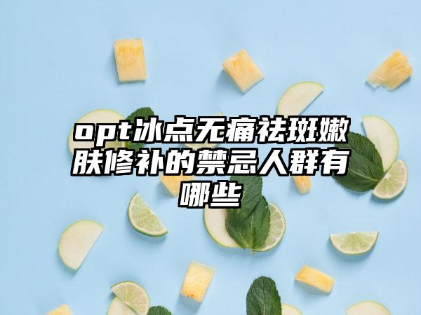 opt冰点无痛祛斑嫩肤修补的禁忌人群有哪些