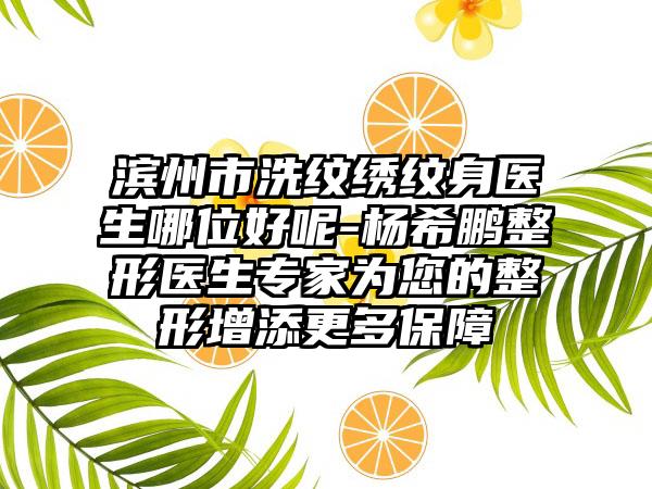 滨州市洗纹绣纹身医生哪位好呢-杨希鹏整形医生专家为您的整形增添更多保障