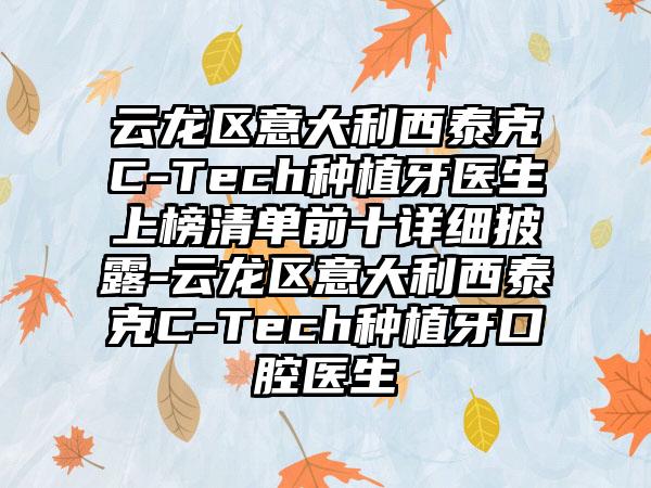 云龙区意大利西泰克C-Tech种植牙医生上榜清单前十详细披露-云龙区意大利西泰克C-Tech种植牙口腔医生