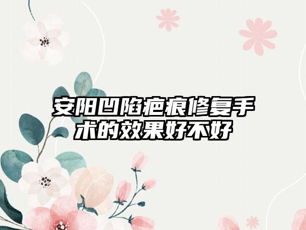 安阳凹陷疤痕修复手术的效果好不好