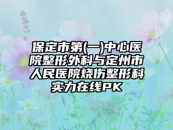 保定市第(一)中心医院整形外科与定州市人民医院烧伤整形科实力在线PK