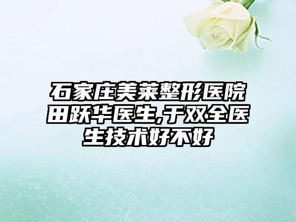 石家庄美莱整形医院田跃华医生,于双全医生技术好不好