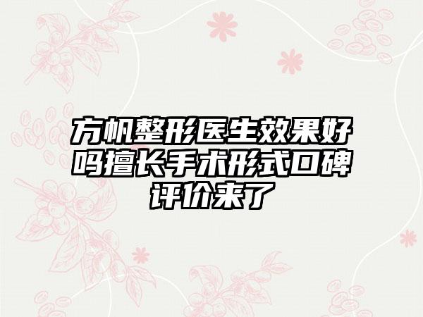 方帆整形医生效果好吗擅长手术形式口碑评价来了