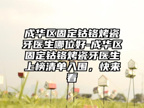成华区固定钴铬烤瓷牙医生哪位好-成华区固定钴铬烤瓷牙医生上榜清单入围，快来看