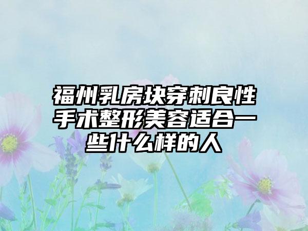 福州乳房块穿刺良性手术整形美容适合一些什么样的人