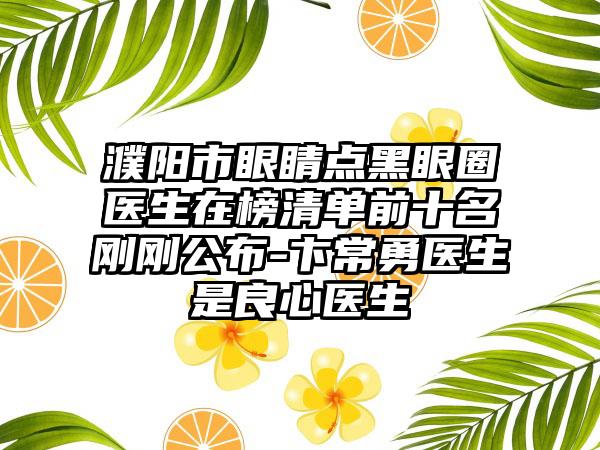 濮阳市眼睛点黑眼圈医生在榜清单前十名刚刚公布-卞常勇医生是良心医生