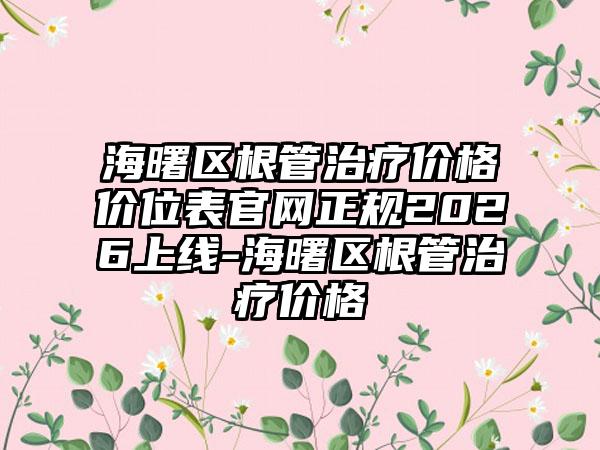 海曙区根管治疗价格价位表官网正规2026上线-海曙区根管治疗价格