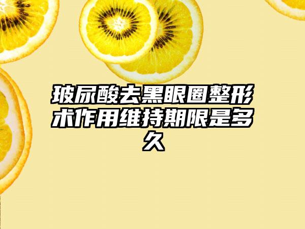 玻尿酸去黑眼圈整形术作用维持期限是多久