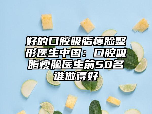 好的口腔吸脂瘦脸整形医生中国：口腔吸脂瘦脸医生前50名谁做得好