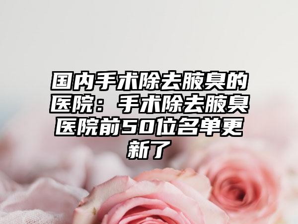 国内手术除去腋臭的医院：手术除去腋臭医院前50位名单更新了