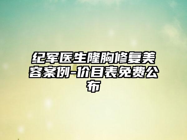 纪军医生隆胸修复美容案例-价目表免费公布