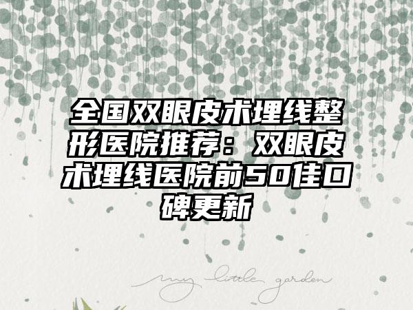 全国双眼皮术埋线整形医院推荐:双眼皮术埋线医院前50佳口碑更新