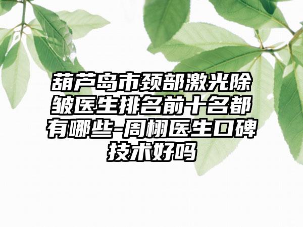 葫芦岛市颈部激光除皱医生排名前十名都有哪些-周栩医生口碑技术好吗