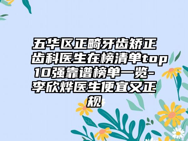 五华区正畸牙齿矫正齿科医生在榜清单top10强靠谱榜单一览-李欣烨医生便宜又正规