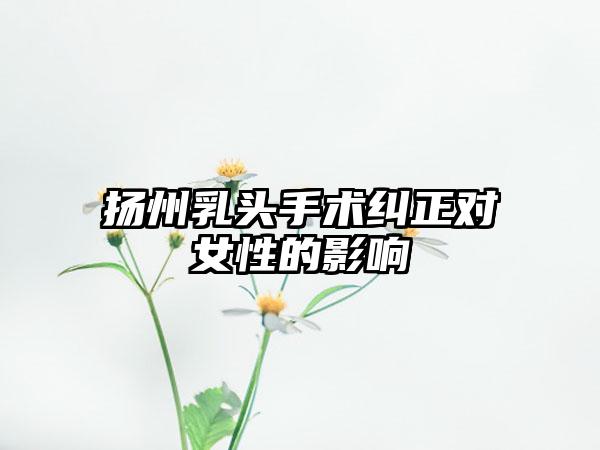 扬州乳头手术纠正对女性的影响