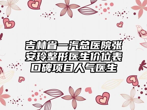 吉林省一汽总医院张安玲整形医生价位表口碑项目人气医生
