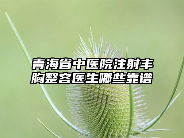 青海省中医院注射丰胸整容医生哪些靠谱