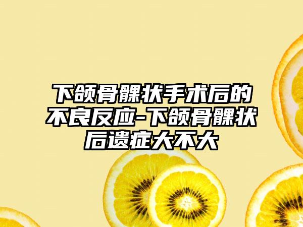 下颌骨髁状手术后的不良反应-下颌骨髁状后遗症大不大