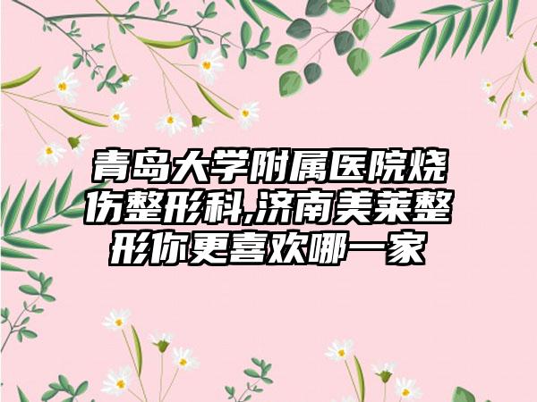 青岛大学附属医院烧伤整形科,济南美莱整形你更喜欢哪一家