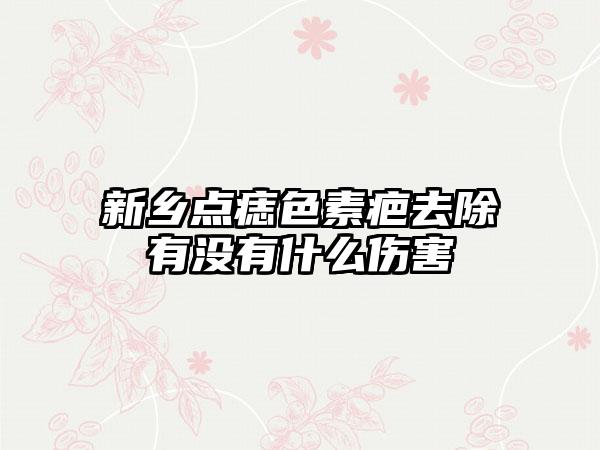新乡点痣色素疤去除有没有什么伤害